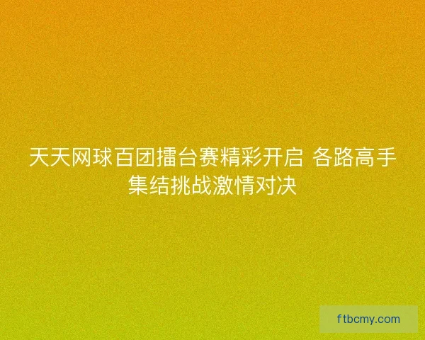 天天网球百团擂台赛精彩开启 各路高手集结挑战激情对决