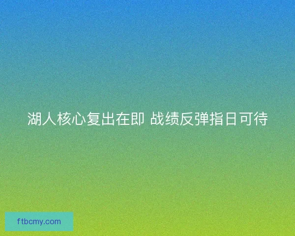 湖人核心复出在即 战绩反弹指日可待