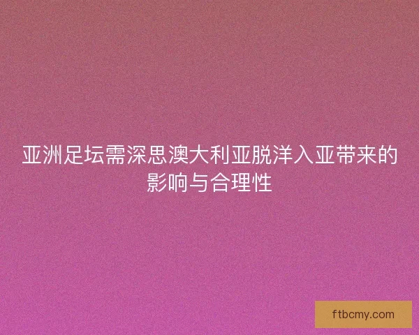 亚洲足坛需深思澳大利亚脱洋入亚带来的影响与合理性